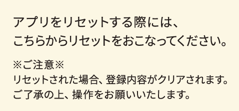 アプリをリセットする際には、こちらからリセットをおこなってください。
