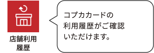 利用履歴：コプカカードの利用履歴がご確認いただけます。