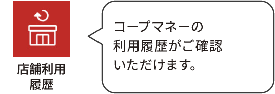 店舗利用履歴：コプカマネーの利用履歴がご確認いただけます。