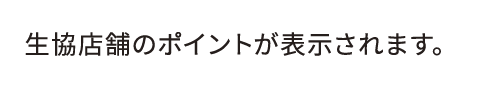 生協店舗のポイントが表示されます。