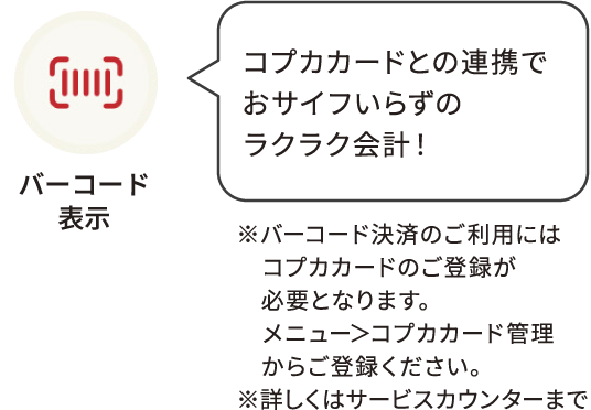 バーコード表示：コプカカードとの連携でおサイフいらずのラクラク会計！