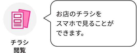 チラシ閲覧：お店のチラシをスマホで見ることができます。